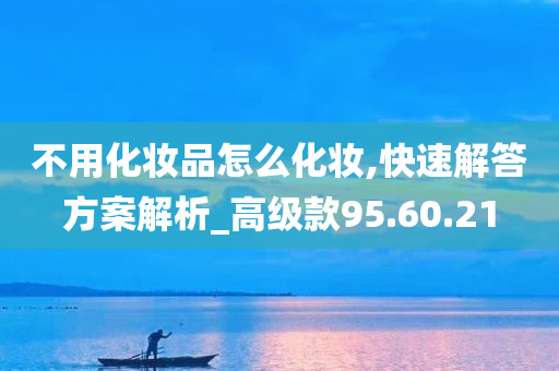 不用化妆品怎么化妆,快速解答方案解析_高级款95.60.21