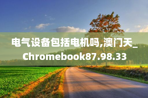 电气设备包括电机吗,澳门天_Chromebook87.98.33