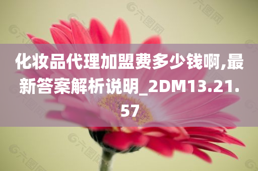 化妆品代理加盟费多少钱啊,最新答案解析说明_2DM13.21.57