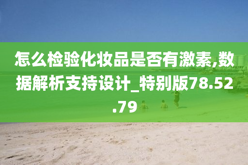 怎么检验化妆品是否有激素,数据解析支持设计_特别版78.52.79