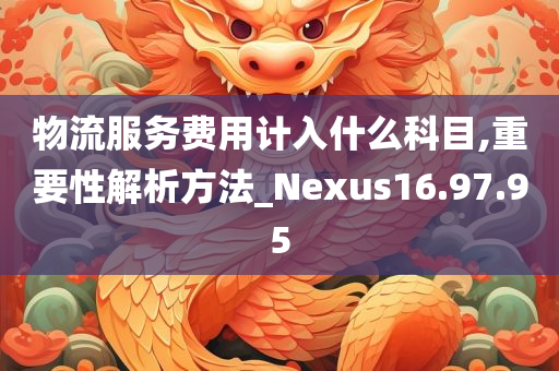 物流服务费用计入什么科目,重要性解析方法_Nexus16.97.95