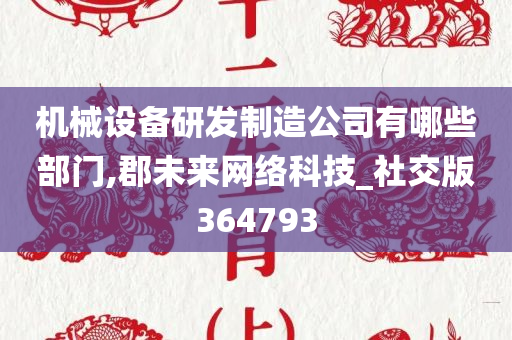 机械设备研发制造公司有哪些部门,郡未来网络科技_社交版364793