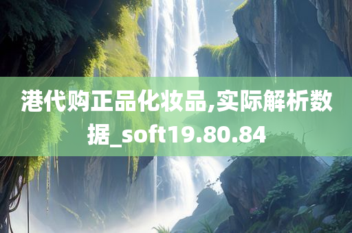 港代购正品化妆品,实际解析数据_soft19.80.84