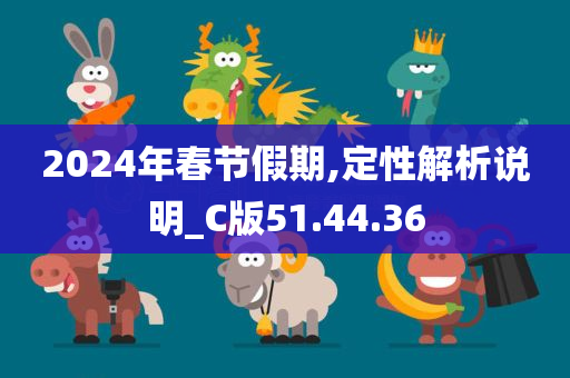 2024年春节假期,定性解析说明_C版51.44.36