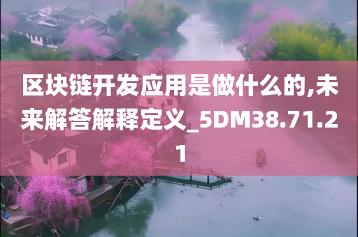 区块链开发应用是做什么的,未来解答解释定义_5DM38.71.21