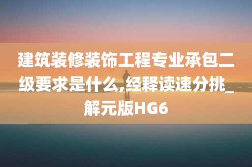 建筑装修装饰工程专业承包二级要求是什么,经释读速分挑_解元版HG6