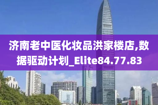 济南老中医化妆品洪家楼店,数据驱动计划_Elite84.77.83