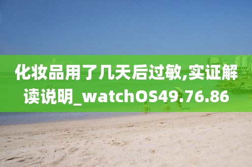 化妆品用了几天后过敏,实证解读说明_watchOS49.76.86