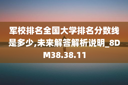 军校排名全国大学排名分数线是多少,未来解答解析说明_8DM38.38.11