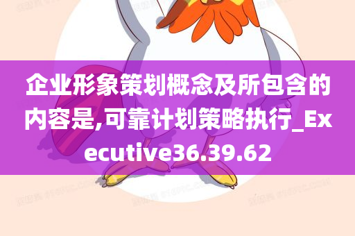 企业形象策划概念及所包含的内容是,可靠计划策略执行_Executive36.39.62