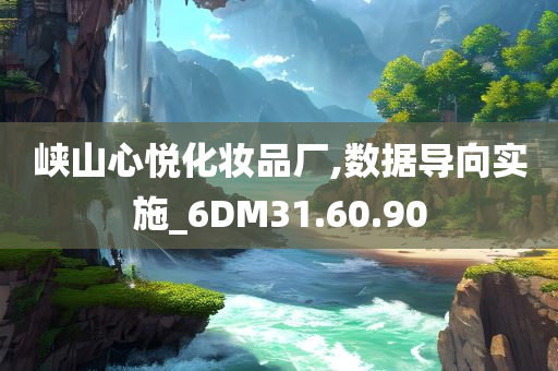 峡山心悦化妆品厂,数据导向实施_6DM31.60.90