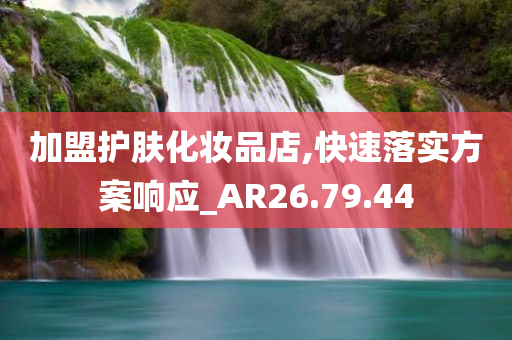 加盟护肤化妆品店,快速落实方案响应_AR26.79.44