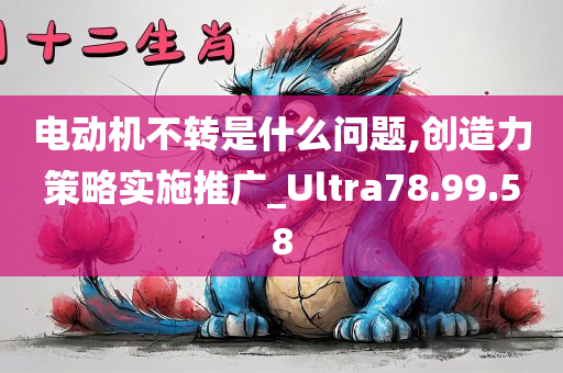 电动机不转是什么问题,创造力策略实施推广_Ultra78.99.58