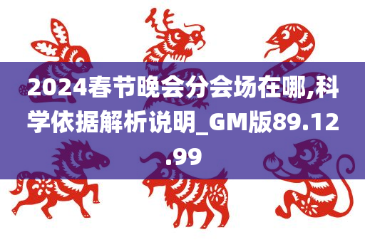 2024春节晚会分会场在哪,科学依据解析说明_GM版89.12.99