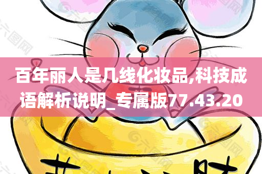 百年丽人是几线化妆品,科技成语解析说明_专属版77.43.20