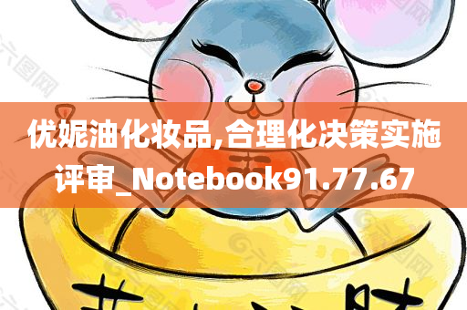 优妮油化妆品,合理化决策实施评审_Notebook91.77.67