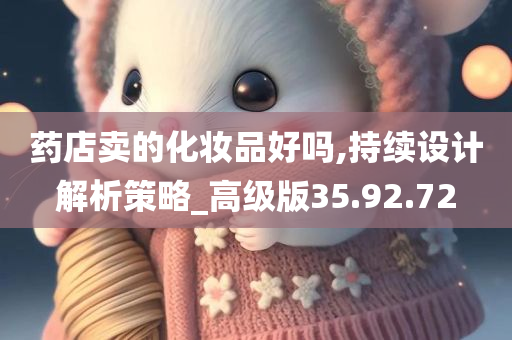 药店卖的化妆品好吗,持续设计解析策略_高级版35.92.72