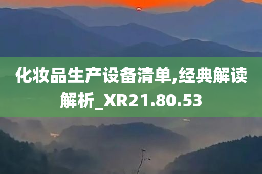 化妆品生产设备清单,经典解读解析_XR21.80.53