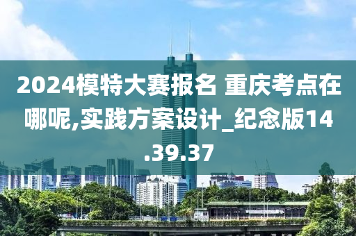 2024模特大赛报名 重庆考点在哪呢,实践方案设计_纪念版14.39.37