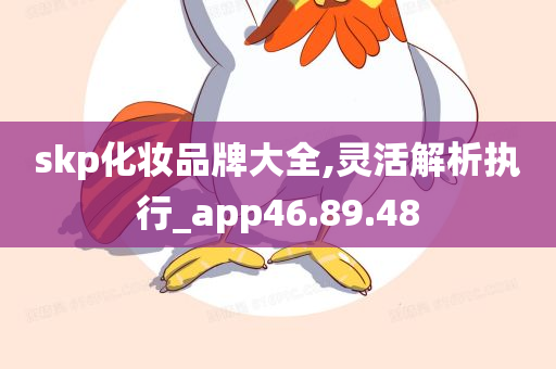 skp化妆品牌大全,灵活解析执行_app46.89.48