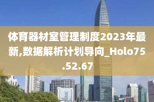 体育器材室管理制度2023年最新,数据解析计划导向_Holo75.52.67