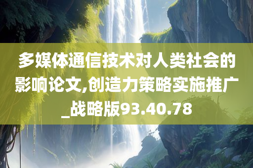 多媒体通信技术对人类社会的影响论文,创造力策略实施推广_战略版93.40.78