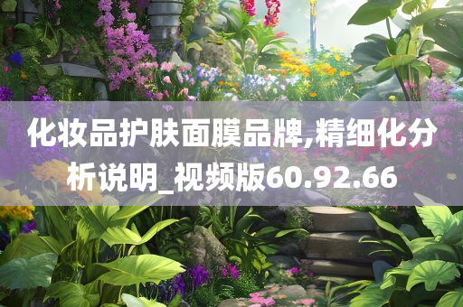 化妆品护肤面膜品牌,精细化分析说明_视频版60.92.66