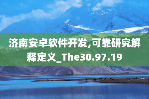 济南安卓软件开发,可靠研究解释定义_The30.97.19