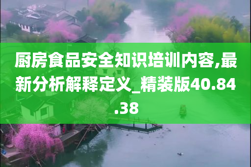 厨房食品安全知识培训内容,最新分析解释定义_精装版40.84.38