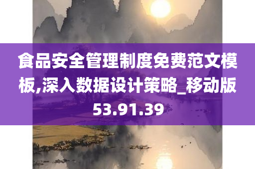 食品安全管理制度免费范文模板,深入数据设计策略_移动版53.91.39