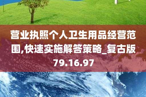 营业执照个人卫生用品经营范围,快速实施解答策略_复古版79.16.97