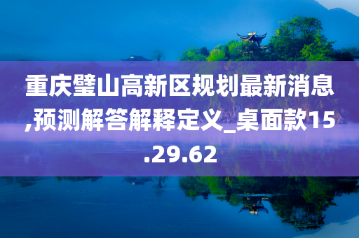 重庆璧山高新区规划最新消息,预测解答解释定义_桌面款15.29.62