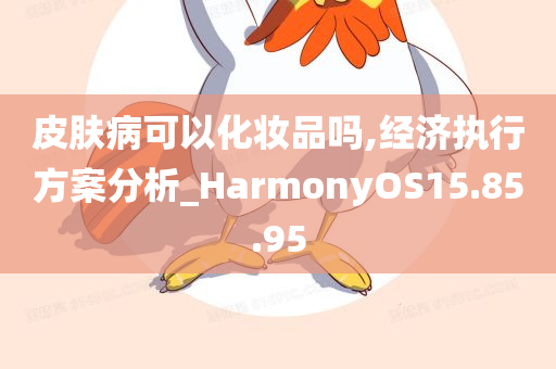 皮肤病可以化妆品吗,经济执行方案分析_HarmonyOS15.85.95