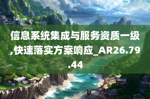 信息系统集成与服务资质一级,快速落实方案响应_AR26.79.44