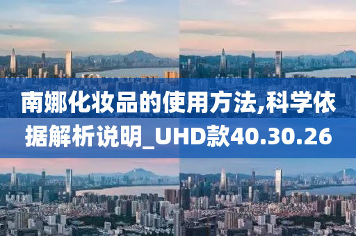 南娜化妆品的使用方法,科学依据解析说明_UHD款40.30.26