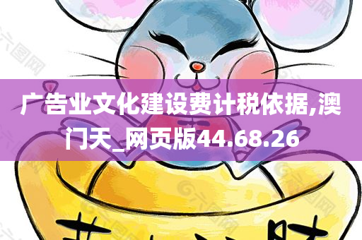 广告业文化建设费计税依据,澳门天_网页版44.68.26