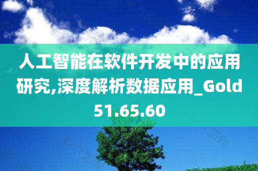 人工智能在软件开发中的应用研究,深度解析数据应用_Gold51.65.60