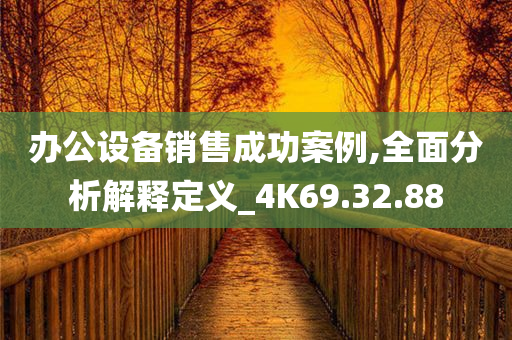 办公设备销售成功案例,全面分析解释定义_4K69.32.88