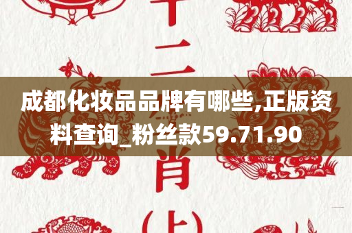 成都化妆品品牌有哪些,正版资料查询_粉丝款59.71.90