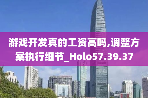 游戏开发真的工资高吗,调整方案执行细节_Holo57.39.37