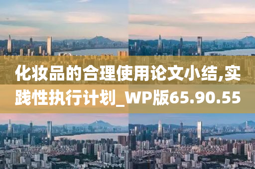 化妆品的合理使用论文小结,实践性执行计划_WP版65.90.55