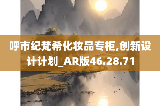 呼市纪梵希化妆品专柜,创新设计计划_AR版46.28.71