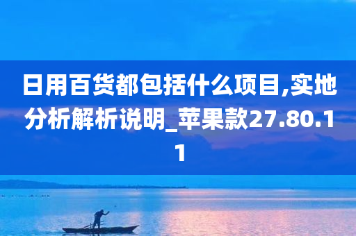 日用百货都包括什么项目,实地分析解析说明_苹果款27.80.11