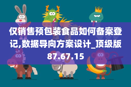 仅销售预包装食品如何备案登记,数据导向方案设计_顶级版87.67.15