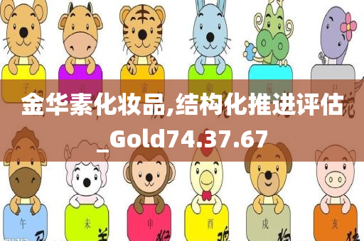 金华素化妆品,结构化推进评估_Gold74.37.67