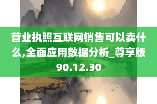 营业执照互联网销售可以卖什么,全面应用数据分析_尊享版90.12.30