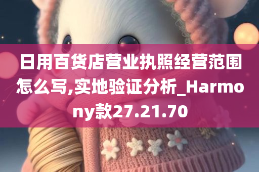 日用百货店营业执照经营范围怎么写,实地验证分析_Harmony款27.21.70