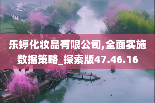 乐婷化妆品有限公司,全面实施数据策略_探索版47.46.16