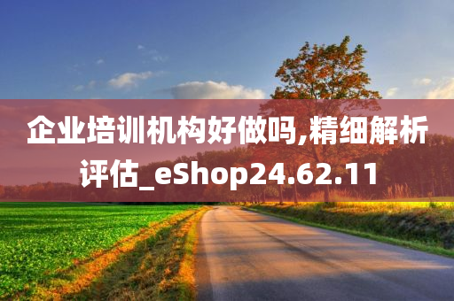 企业培训机构好做吗,精细解析评估_eShop24.62.11