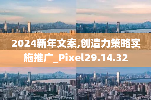 2024新年文案,创造力策略实施推广_Pixel29.14.32